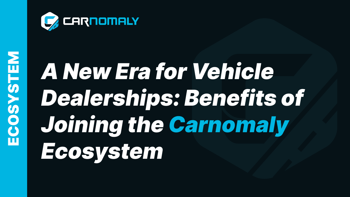 A New Era for Vehicle Dealerships: Benefits of Joining the Carnomaly Ecosystem