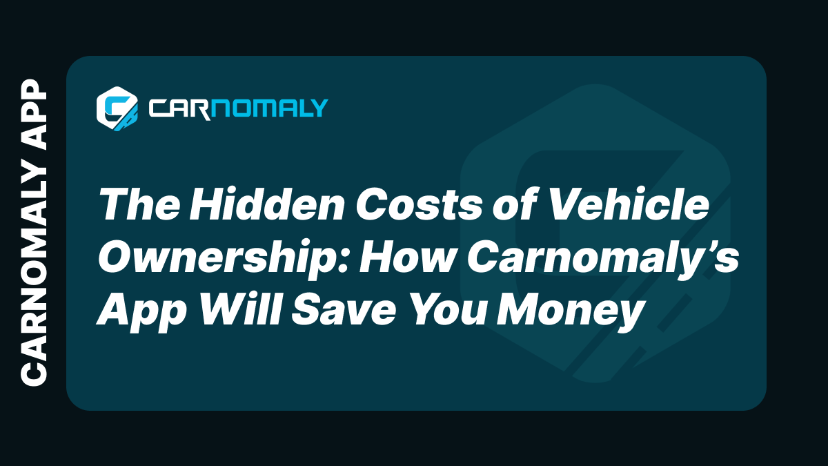 The Hidden Costs of Vehicle Ownership: How Carnomaly App Will Save You Money