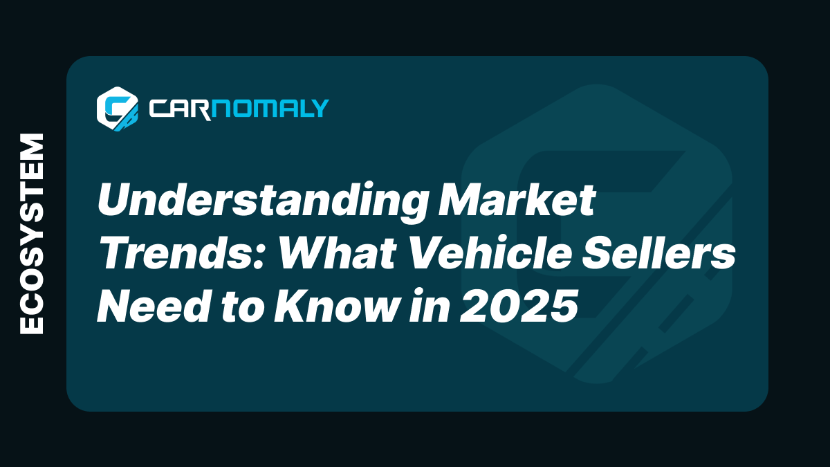 Understanding Market Trends: What Vehicle Sellers Need to Know in 2025