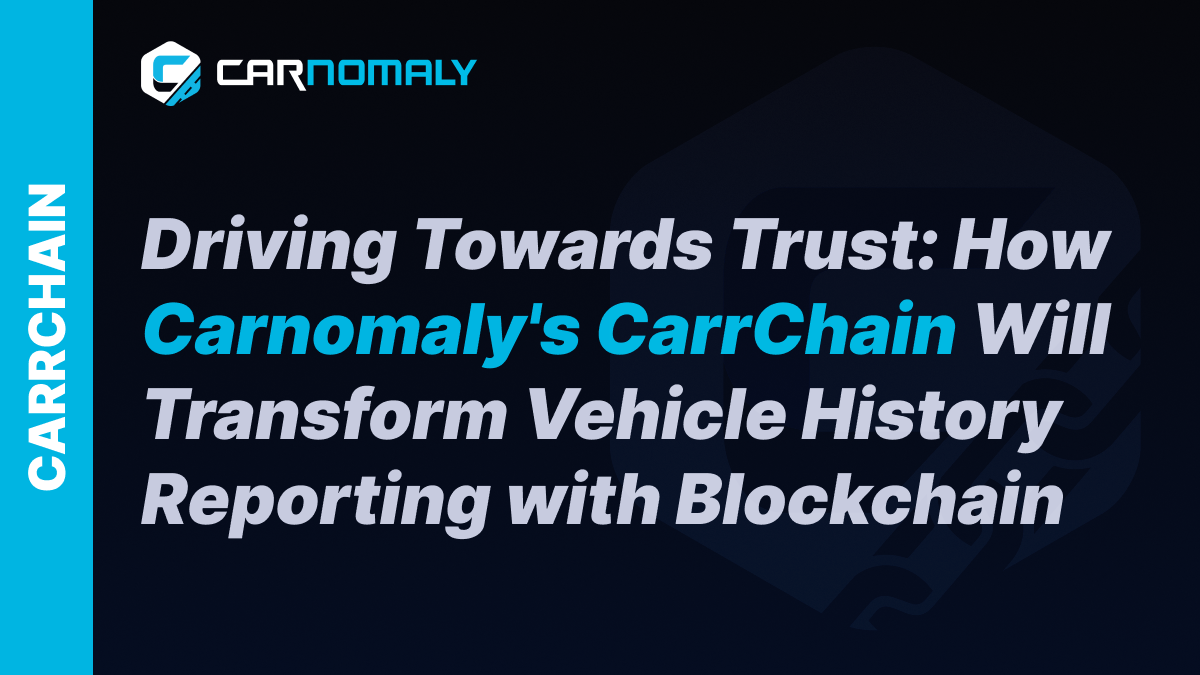 Driving Towards Trust: How Carnomaly's CarrChain Will Transform Vehicle History Reporting with Blockchain